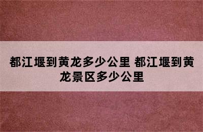 都江堰到黄龙多少公里 都江堰到黄龙景区多少公里